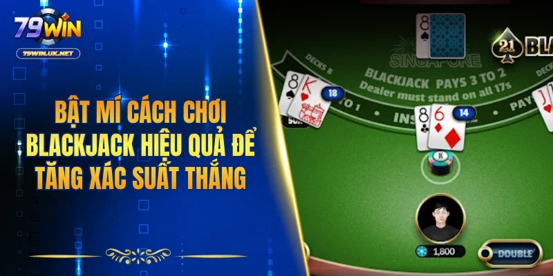 Bật mí cách chơi Blackjack hiệu quả để tăng xác suất thắng