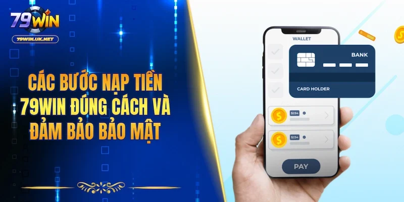Các bước nạp tiền 79WIN đúng cách và đảm bảo bảo mật