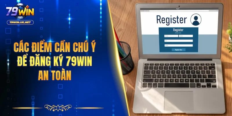 Các điểm cần chú ý để đăng ký 79WIN an toàn