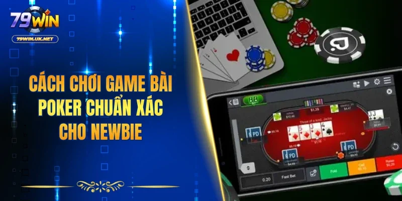 Cách chơi game bài poker chuẩn xác cho newbie