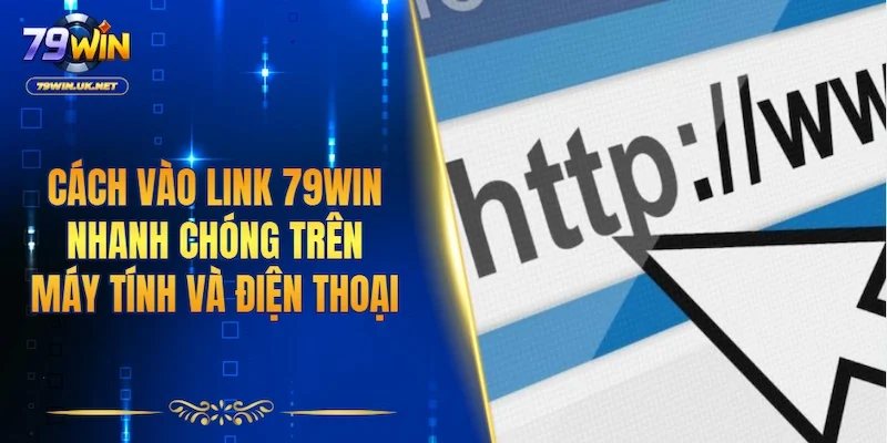 Cách vào link 79WIN nhanh chóng trên máy tính và điện thoại