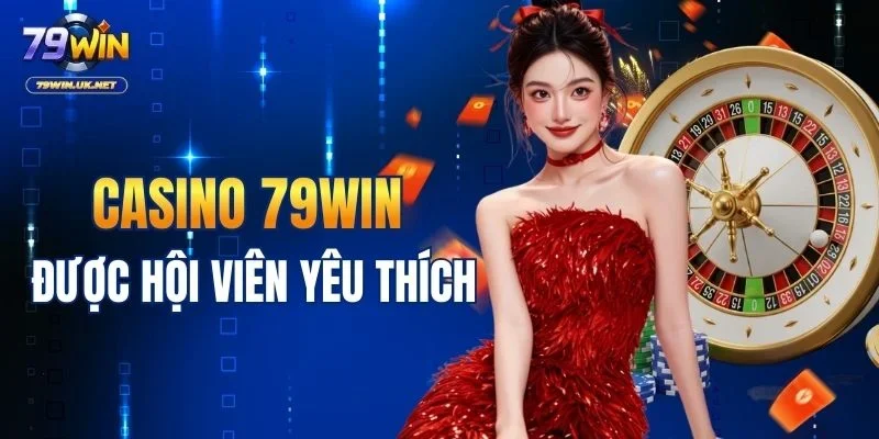 Casino 79WIN được hội viên yêu thích