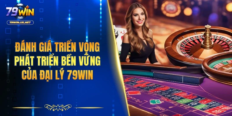 Đánh giá triển vọng phát triển bền vững của đại lý 79WIN