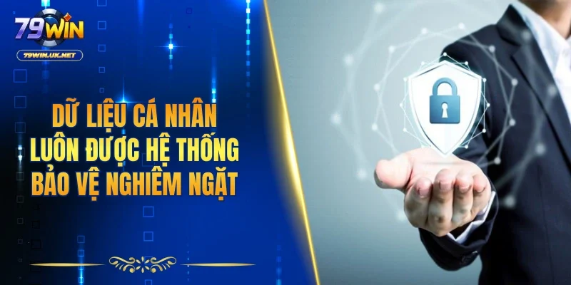 Dữ liệu cá nhân luôn được hệ thống bảo vệ nghiêm ngặt