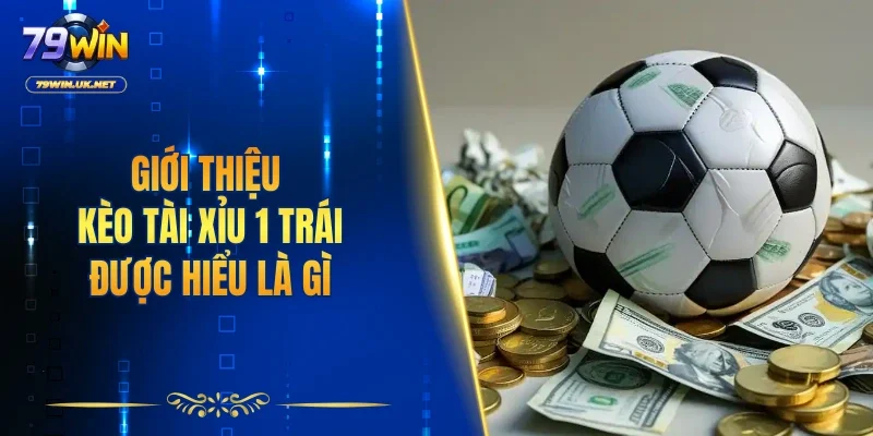 Giới thiệu kèo tài xỉu 1 trái được hiểu là gì