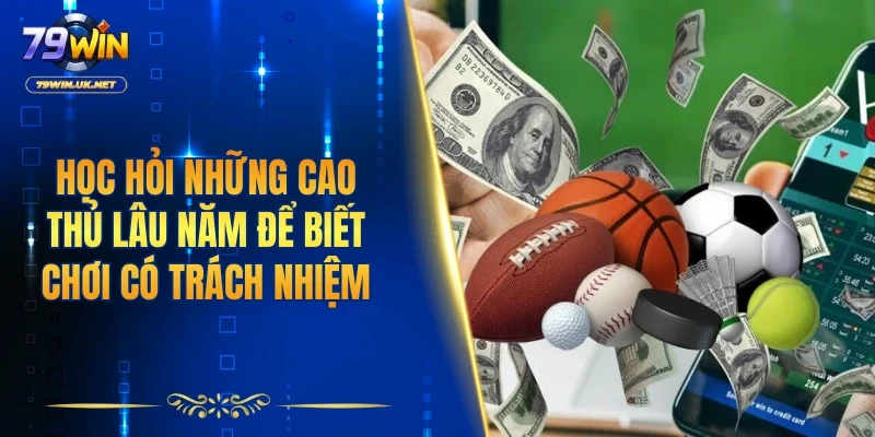 Học hỏi những cao thủ lâu năm để biết chơi có trách nhiệm