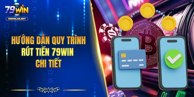 Hướng dẫn quy trình rút tiền 79WIN chi tiết