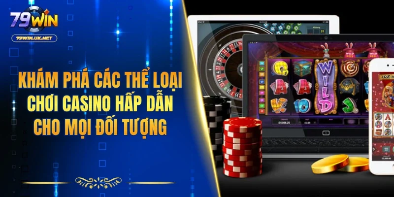 Khám phá các thể loại chơi Casino hấp dẫn cho mọi đối tượng