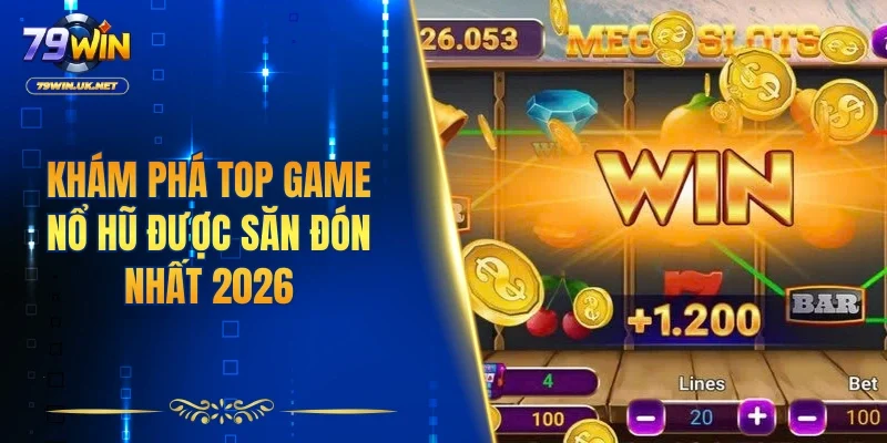 Khám phá top game nổ hũ được săn đón nhất 2026
