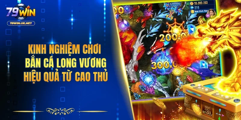 Kinh nghiệm chơi bắn cá Long Vương hiệu quả từ cao thủ