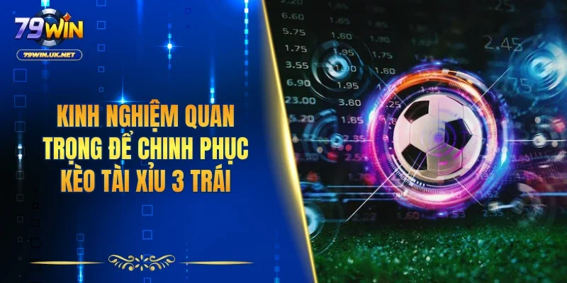 Kinh nghiệm quan trọng để chinh phục kèo tài xỉu 3 trái