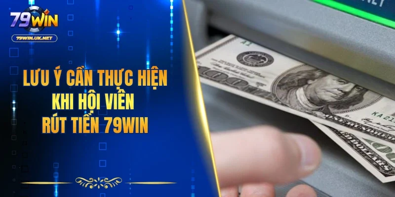 Lưu ý cần thực hiện khi hội viên rút tiền 79WIN