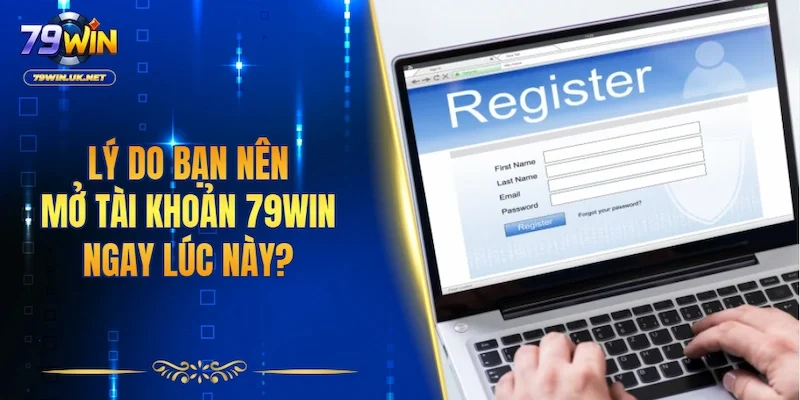 Lý do bạn nên mở tài khoản 79WIN ngay lúc này?