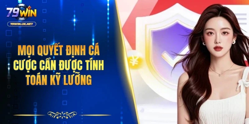 Mọi quyết định cá cược cần được tính toán kỹ lưỡng