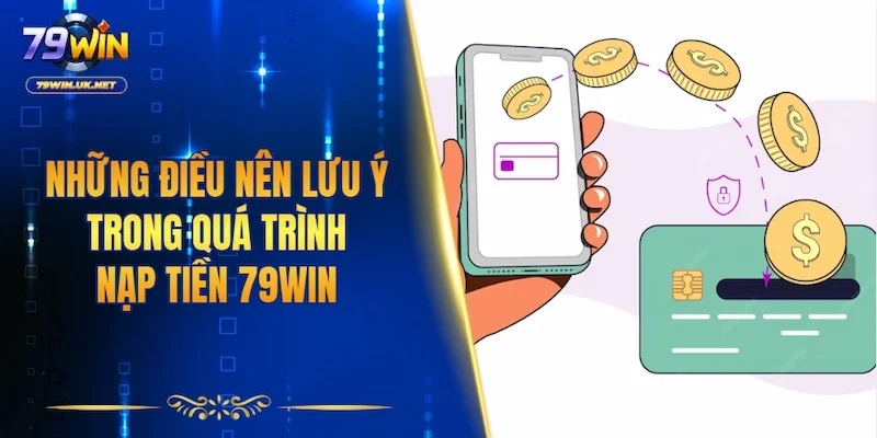 Những điều nên lưu ý trong quá trình nạp tiền 79WIN