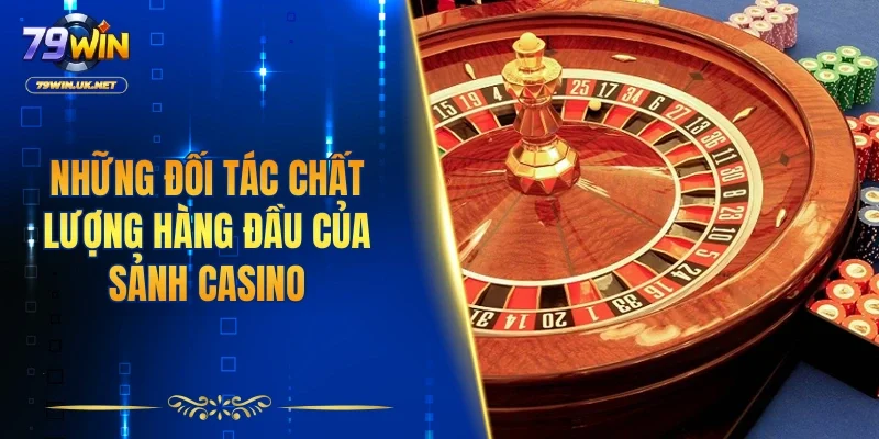 Những đối tác chất lượng hàng đầu của sảnh Casino
