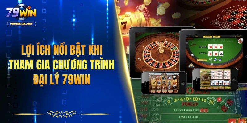 Những lợi ích nổi bật khi tham gia chương trình đại lý 79WIN