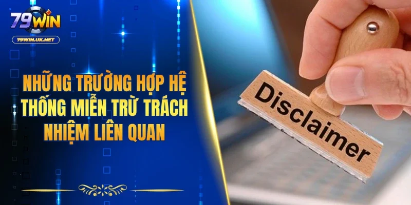 Những trường hợp hệ thống miễn trừ trách nhiệm liên quan