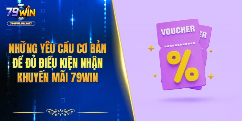 Những yêu cầu cơ bản để đủ điều kiện nhận khuyến mãi 79WIN