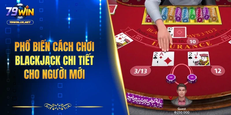 Phổ biến cách chơi Blackjack chi tiết cho người mới