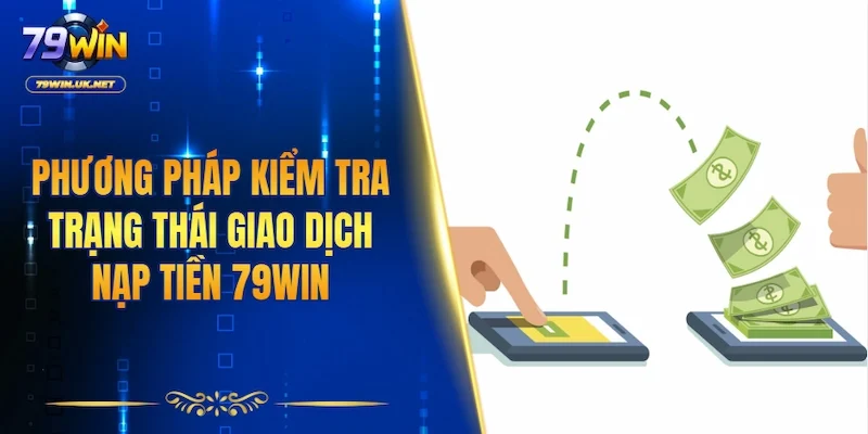 Phương pháp kiểm tra trạng thái giao dịch nạp tiền 79WIN