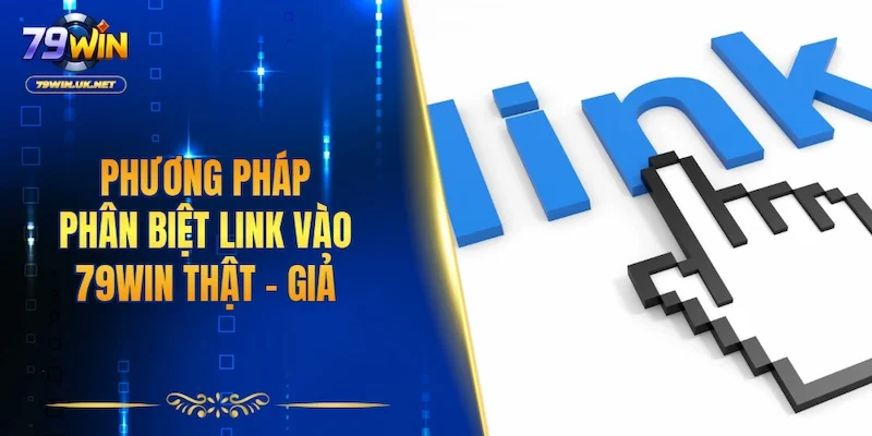 Phương pháp phân biệt link vào 79WIN thật - giả