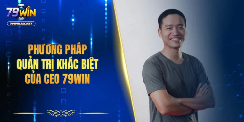 Phương pháp quản trị khác biệt của CEO 79WIN