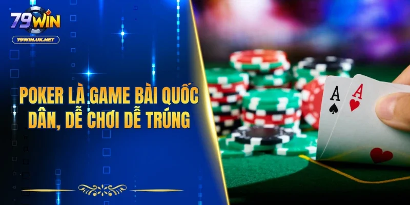 Poker là game bài quốc dân, dễ chơi dễ trúng