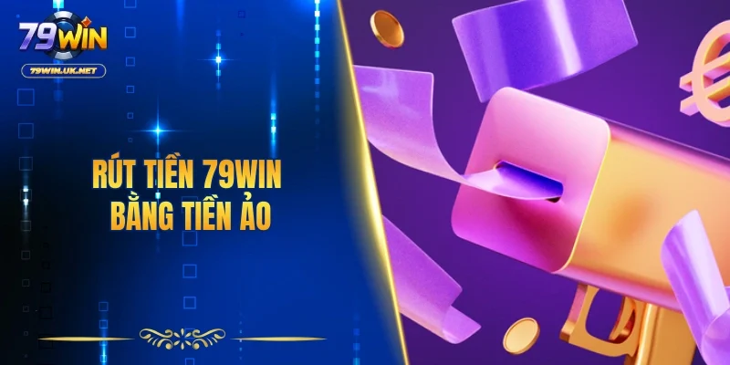 Rút tiền 79WIN bằng tiền ảo