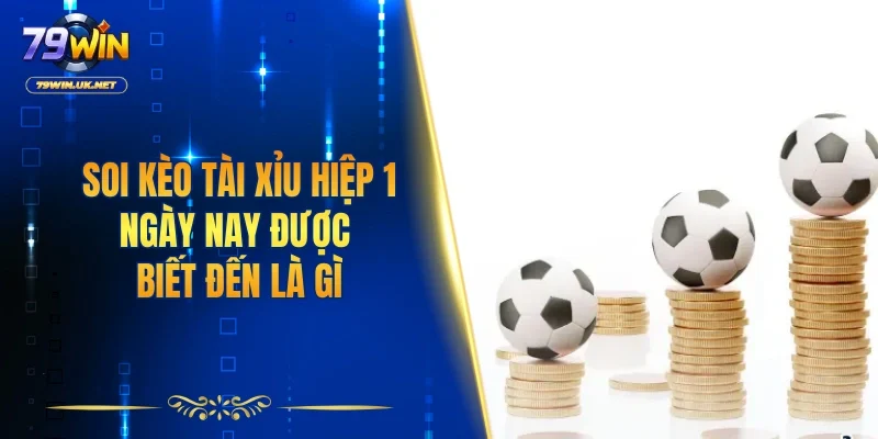 Soi kèo tài xỉu hiệp 1 ngày nay được biết đến là gì