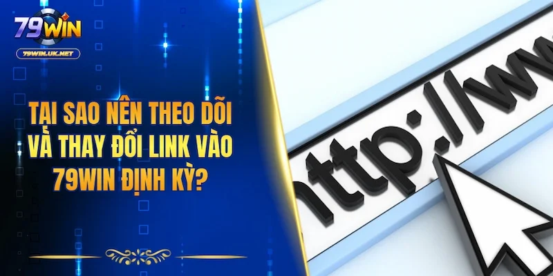 Tại sao nên theo dõi và thay đổi link vào 79WIN định kỳ?