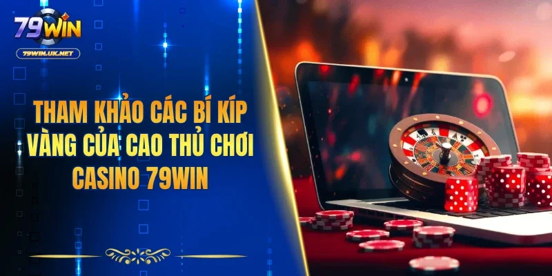 Tham khảo các bí kíp vàng của cao thủ chơi casino 79WIN