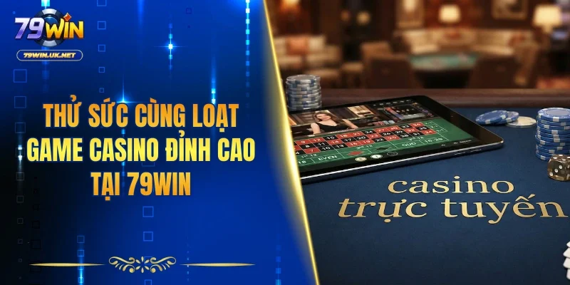 Thử sức cùng loạt game casino đỉnh cao tại 79WIN