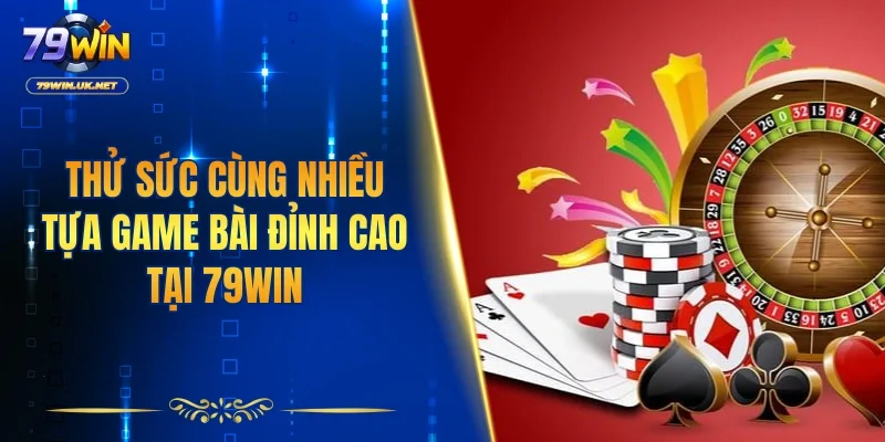 Thử sức cùng nhiều tựa game bài đỉnh cao tại 79WIN