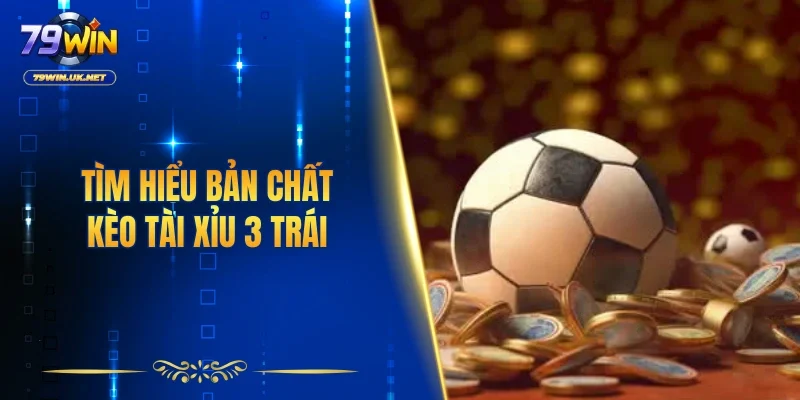 Tìm hiểu bản chất kèo tài xỉu 3 trái