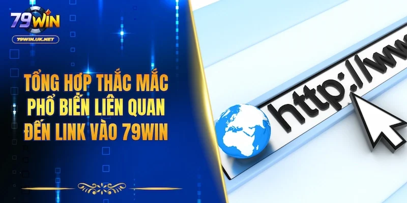 Tổng hợp thắc mắc phổ biến liên quan đến link vào 79WIN
