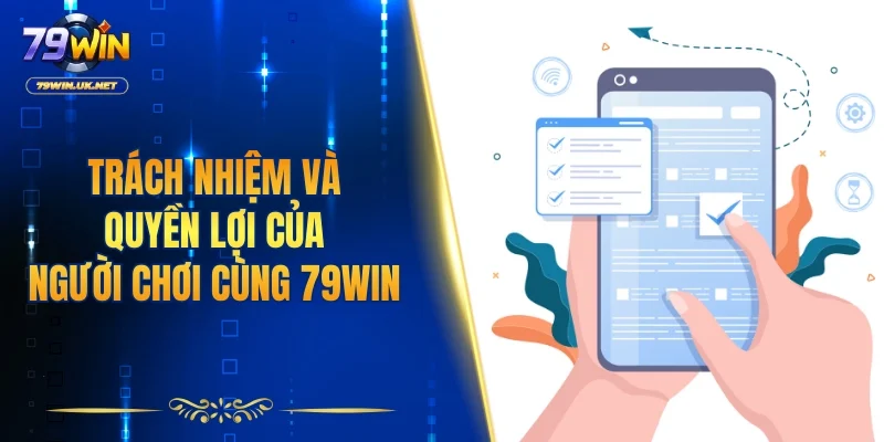 Trách nhiệm và quyền lợi của người chơi cùng 79WIN