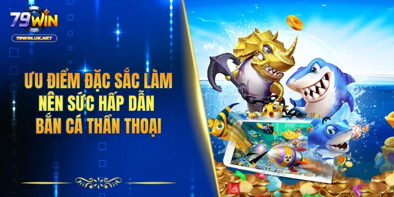 Ưu điểm đặc sắc làm nên sức hấp dẫn bắn cá thần thoại